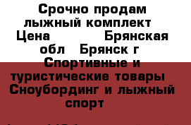 Срочно продам лыжный комплект › Цена ­ 5 000 - Брянская обл., Брянск г. Спортивные и туристические товары » Сноубординг и лыжный спорт   